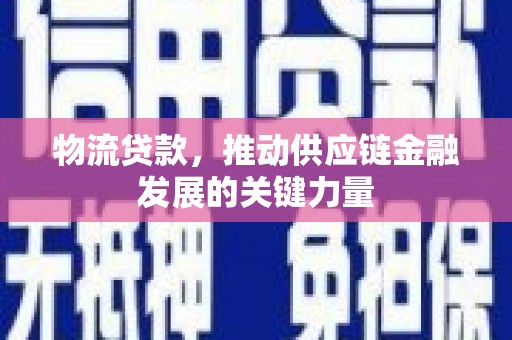 定远物流贷款，推动供应链金融发展的关键力量