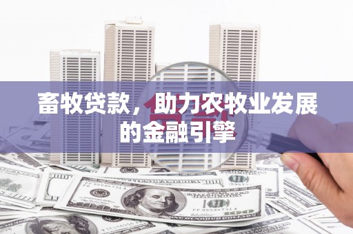 西昌畜牧贷款，助力农牧业发展的金融引擎