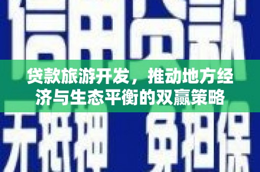 薛城贷款旅游开发，推动地方经济与生态平衡的双赢策略