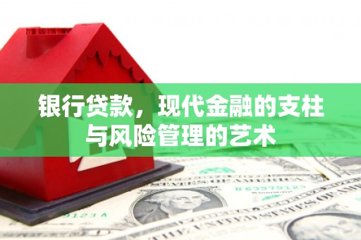 灵丘银行贷款，现代金融的支柱与风险管理的艺术