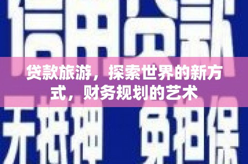 安南贷款旅游，探索世界的新方式，财务规划的艺术