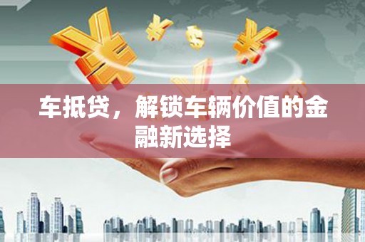 泊头车抵贷，解锁车辆价值的金融新选择
