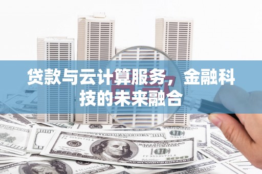 壶关贷款与云计算服务，金融科技的未来融合