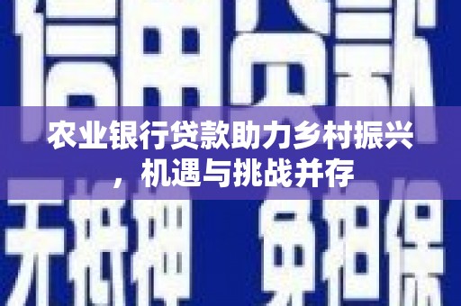 东方农业银行贷款助力乡村振兴，机遇与挑战并存