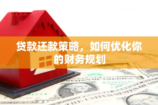 福清贷款还款策略，如何优化你的财务规划