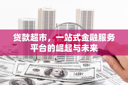 雾峰贷款超市，一站式金融服务平台的崛起与未来