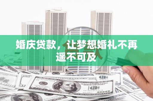 平江婚庆贷款，让梦想婚礼不再遥不可及