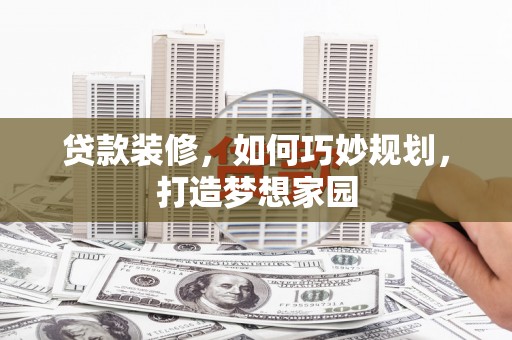民勤贷款装修，如何巧妙规划，打造梦想家园