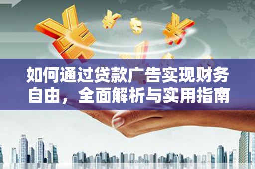 岭东如何通过贷款广告实现财务自由，全面解析与实用指南