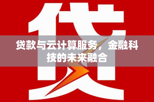 芙蓉贷款与云计算服务，金融科技的未来融合
