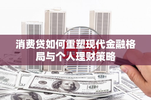 江陵消费贷如何重塑现代金融格局与个人理财策略