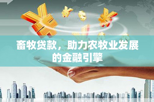 铜锣畜牧贷款，助力农牧业发展的金融引擎
