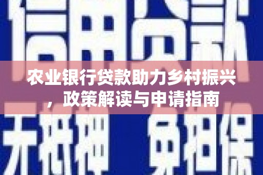 萧县农业银行贷款助力乡村振兴，政策解读与申请指南