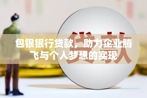 长春包银银行贷款，助力企业腾飞与个人梦想的实现