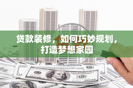 同德贷款装修，如何巧妙规划，打造梦想家园