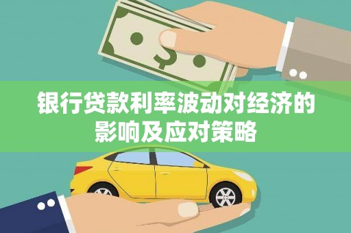 枣强银行贷款利率波动对经济的影响及应对策略