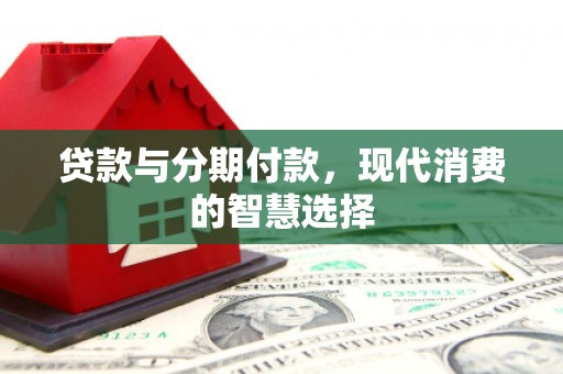 小港贷款与分期付款，现代消费的智慧选择