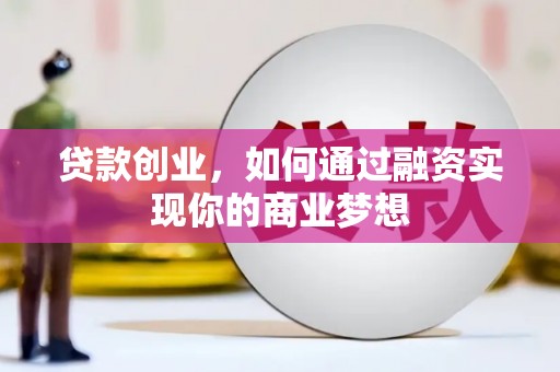 孟津贷款创业，如何通过融资实现你的商业梦想