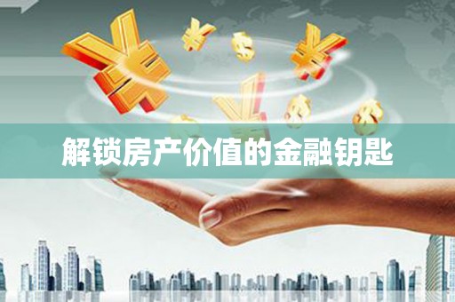 达日解锁房产价值的金融钥匙