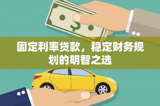 清河门固定利率贷款，稳定财务规划的明智之选