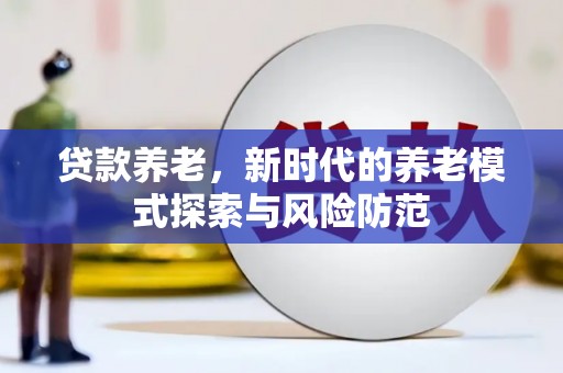 江陵贷款养老，新时代的养老模式探索与风险防范