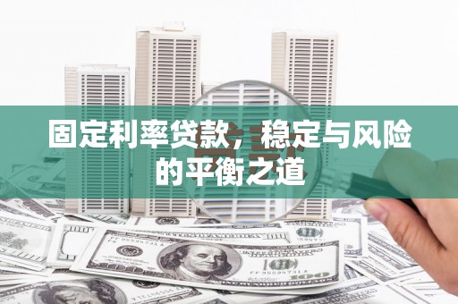 郴州固定利率贷款，稳定与风险的平衡之道
